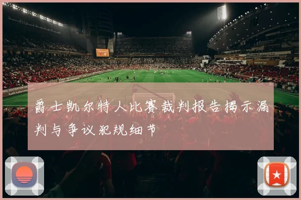 爵士凯尔特人比赛裁判报告揭示漏判与争议犯规细节