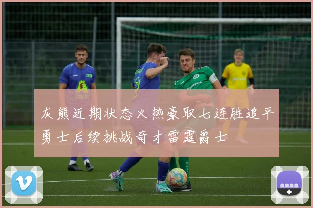 灰熊近期状态火热豪取七连胜追平勇士后续挑战奇才雷霆爵士