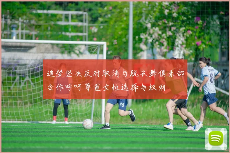 追梦坚决反对取消与脱衣舞俱乐部合作呼吁尊重女性选择与权利