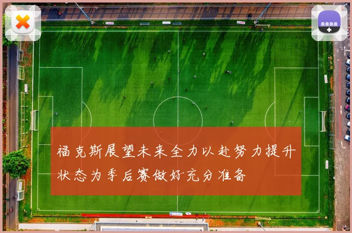 福克斯展望未来全力以赴努力提升状态为季后赛做好充分准备