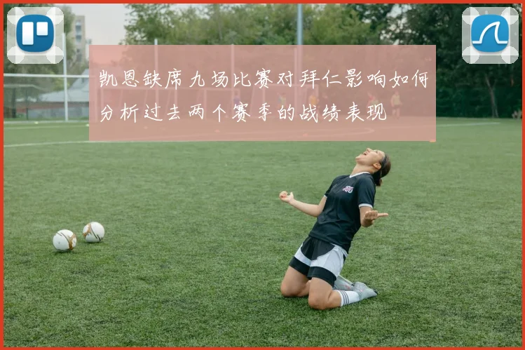 凯恩缺席九场比赛对拜仁影响如何分析过去两个赛季的战绩表现