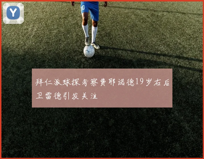 拜仁派球探考察费耶诺德19岁右后卫雷德引发关注