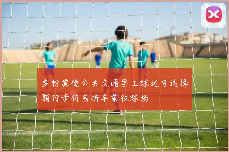 多特蒙德公共交通罢工球迷可选择骑行步行或拼车前往球场