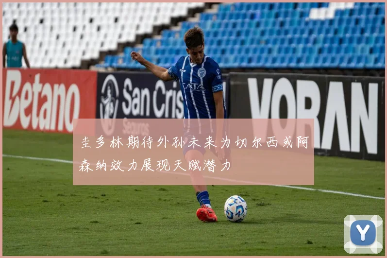 圭多林期待外孙未来为切尔西或阿森纳效力展现天赋潜力