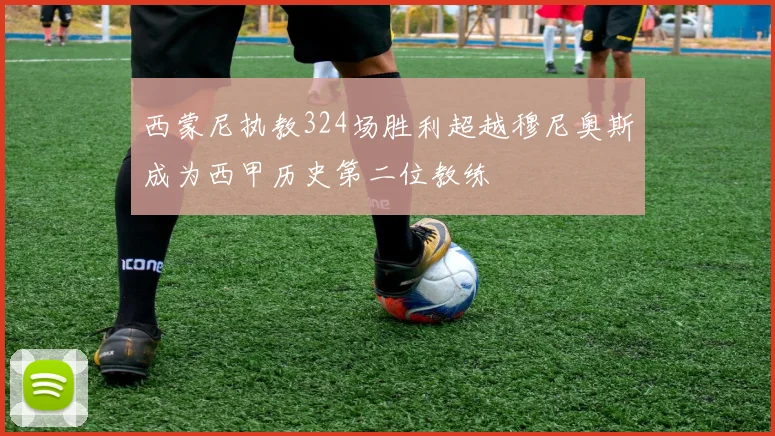 西蒙尼执教324场胜利超越穆尼奥斯成为西甲历史第二位教练