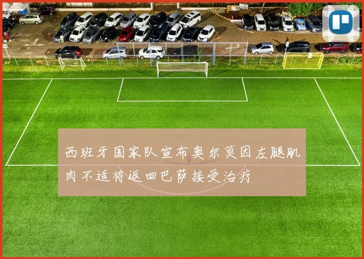 西班牙国家队宣布奥尔莫因左腿肌肉不适将返回巴萨接受治疗