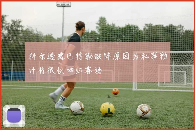 科尔透露巴特勒缺阵原因为私事预计将很快回归赛场