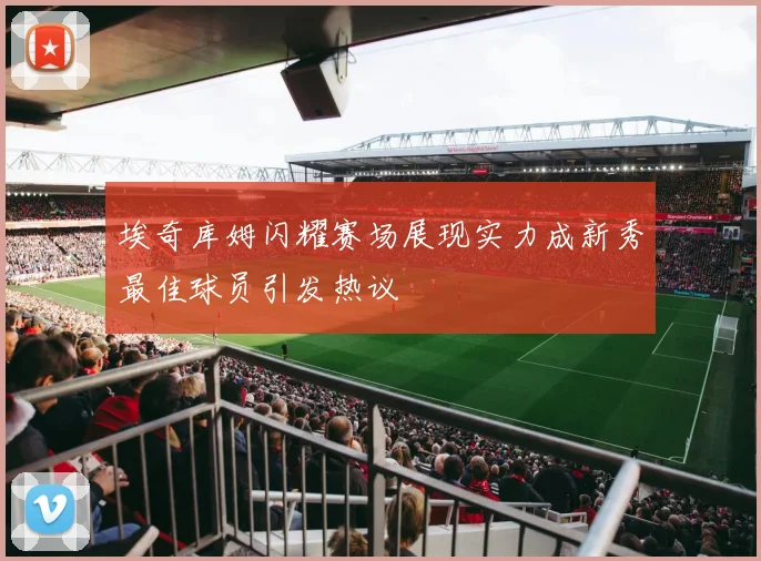 埃奇库姆闪耀赛场展现实力成新秀最佳球员引发热议